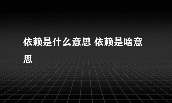依赖是什么意思 依赖是啥意思