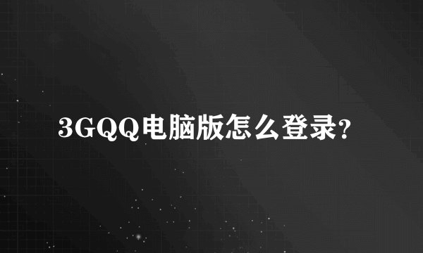 3GQQ电脑版怎么登录?