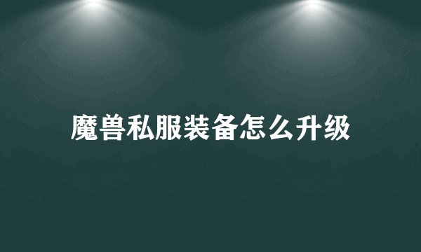 魔兽私服装备怎么升级