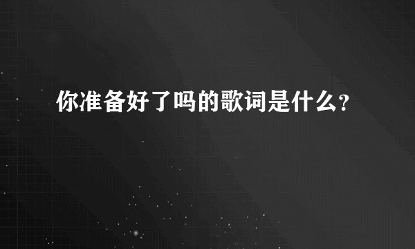 你准备好了吗的歌词是什么？