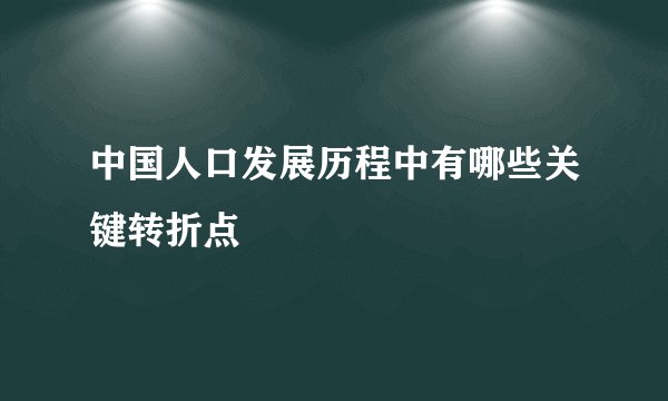 中国人口发展历程中有哪些关键转折点