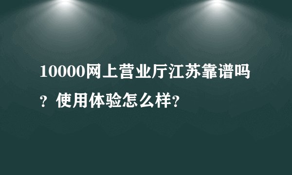 10000网上营业厅江苏靠谱吗？使用体验怎么样？