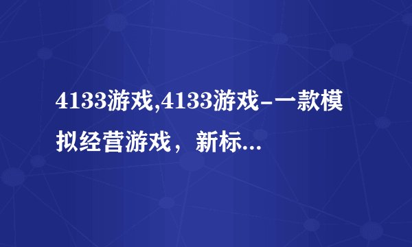 4133游戏,4133游戏-一款模拟经营游戏，新标题：玩家将体验经营自己的店铺！