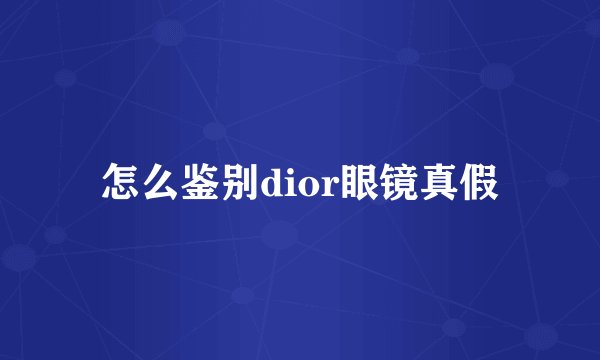 怎么鉴别dior眼镜真假