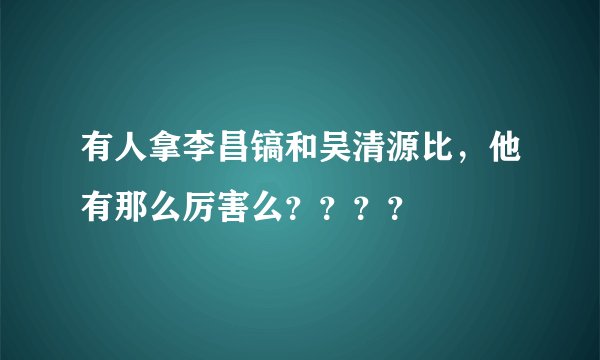 有人拿李昌镐和吴清源比,他有那么厉害么????