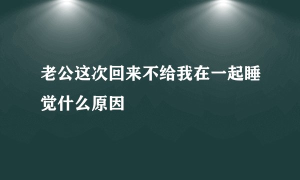 老公这次回来不给我在一起睡觉什么原因