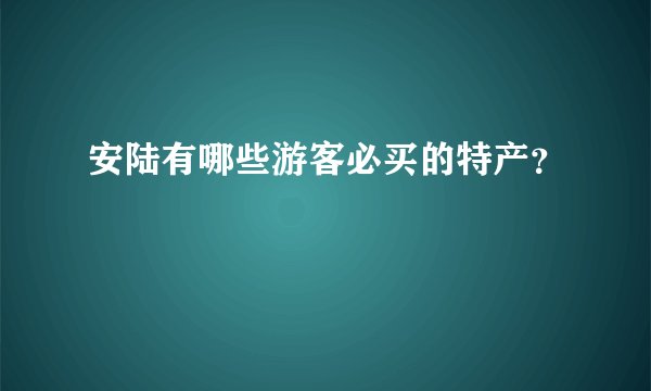 安陆有哪些游客必买的特产?