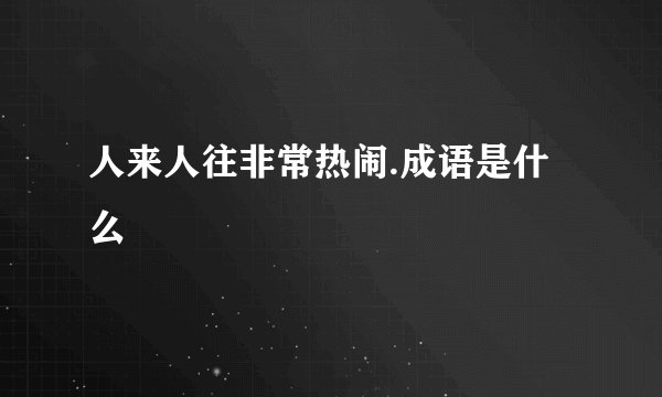人来人往非常热闹.成语是什么
