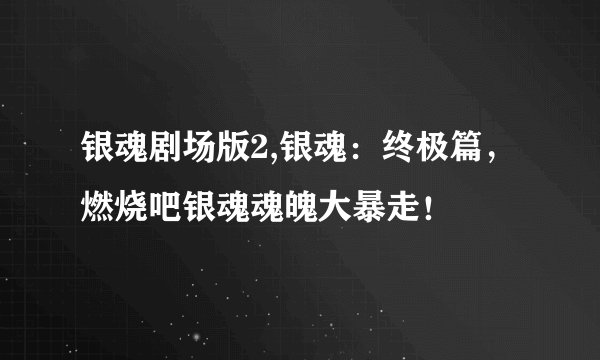 银魂剧场版2,银魂：终极篇，燃烧吧银魂魂魄大暴走！