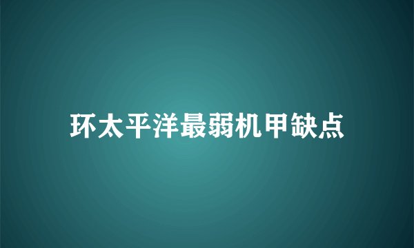 环太平洋最弱机甲缺点