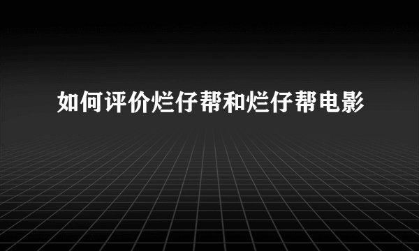 如何评价烂仔帮和烂仔帮电影