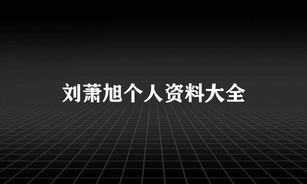 刘萧旭个人资料大全
