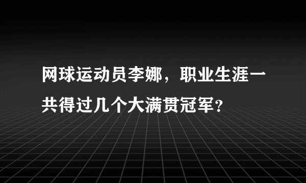 网球运动员李娜，职业生涯一共得过几个大满贯冠军？