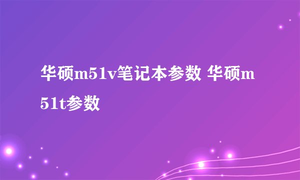 华硕m51v笔记本参数 华硕m51t参数