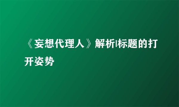 《妄想代理人》解析|标题的打开姿势