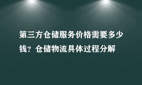 第三方仓储服务价格需要多少钱？仓储物流具体过程分解