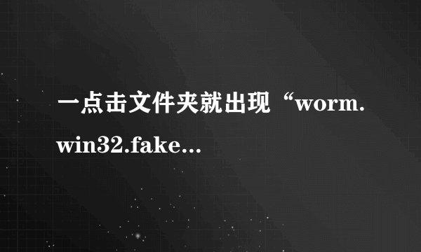一点击文件夹就出现“worm.win32.fakefolder.dr”提示是什么原因？