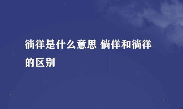 徜徉是什么意思 倘佯和徜徉的区别