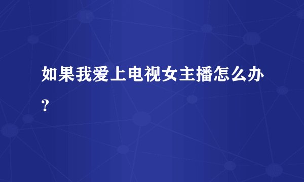如果我爱上电视女主播怎么办？