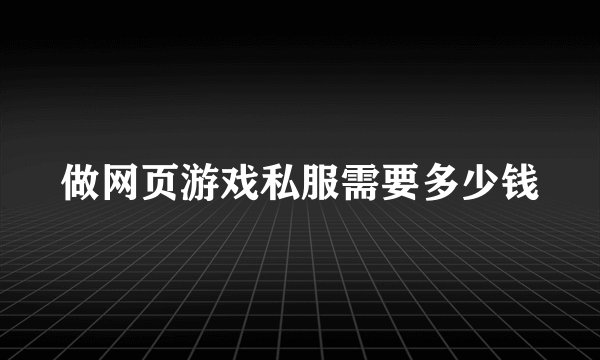 做网页游戏私服需要多少钱