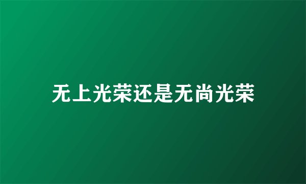 无上光荣还是无尚光荣