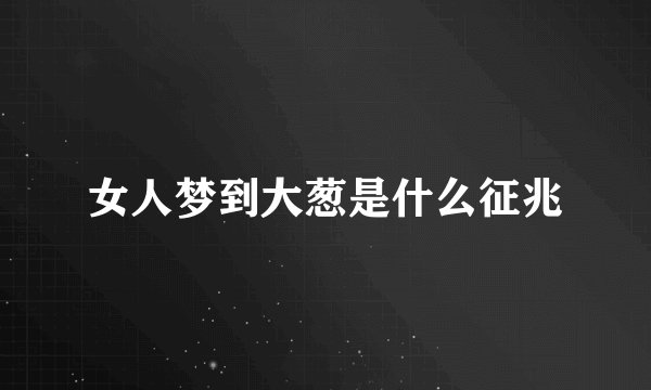 女人梦到大葱是什么征兆