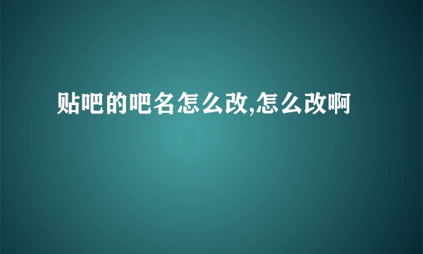 贴吧的吧名怎么改,怎么改啊