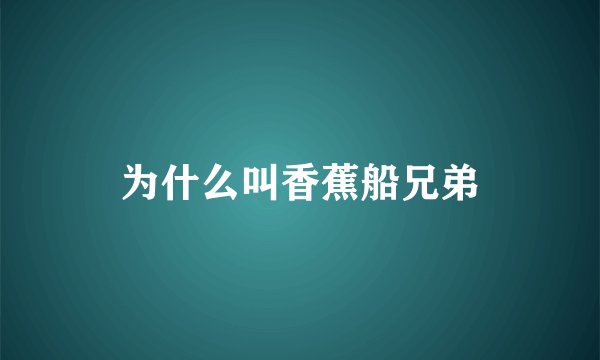 为什么叫香蕉船兄弟