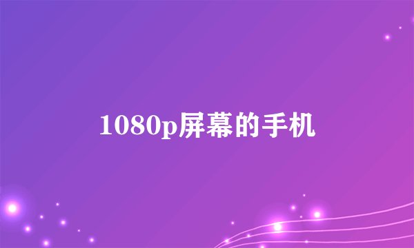 1080p屏幕的手机