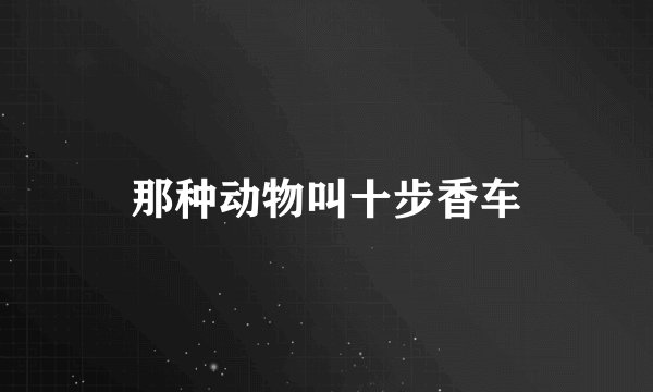 那种动物叫十步香车