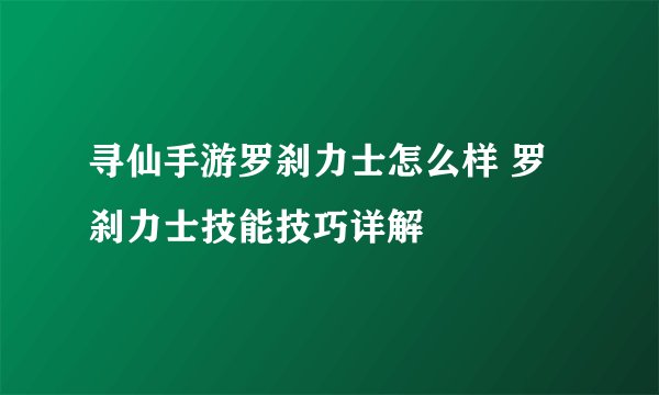 寻仙手游罗刹力士怎么样 罗刹力士技能技巧详解
