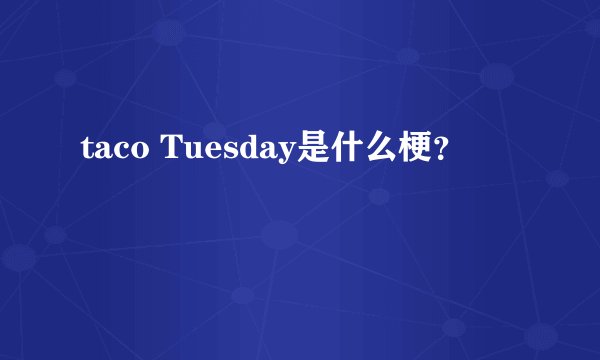 taco Tuesday是什么梗？