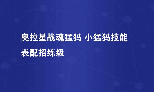 奥拉星战魂猛犸 小猛犸技能表配招练级