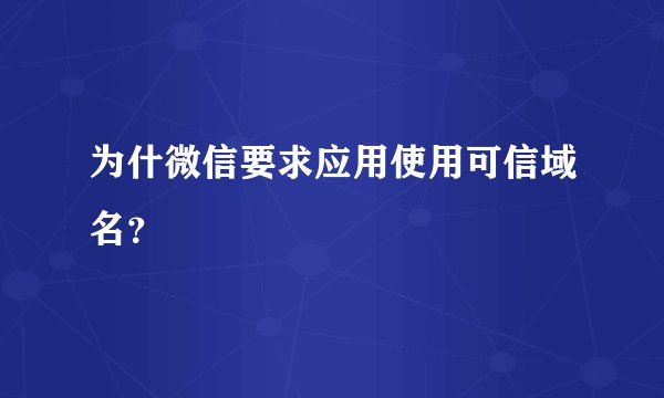为什微信要求应用使用可信域名？