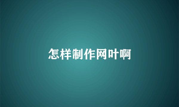 怎样制作网叶啊