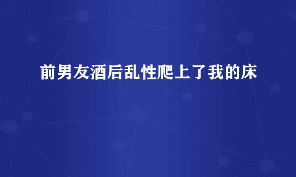 前男友酒后乱性爬上了我的床