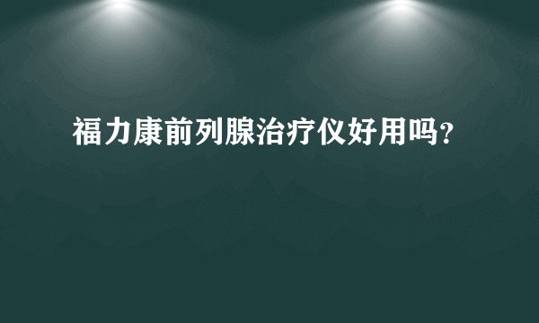 福力康前列腺治疗仪好用吗？