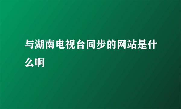 与湖南电视台同步的网站是什么啊