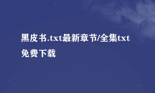 黑皮书.txt最新章节/全集txt免费下载