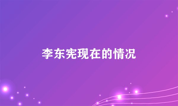 李东宪现在的情况