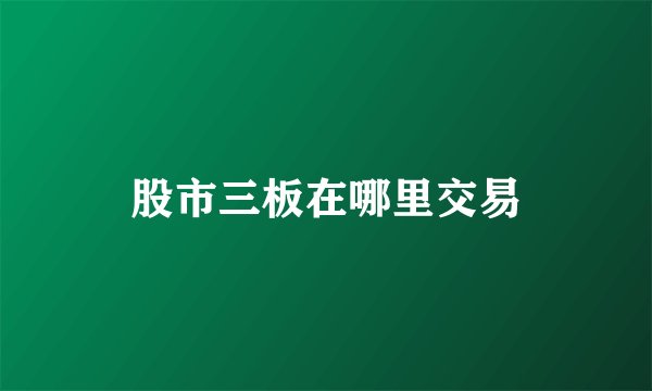 股市三板在哪里交易