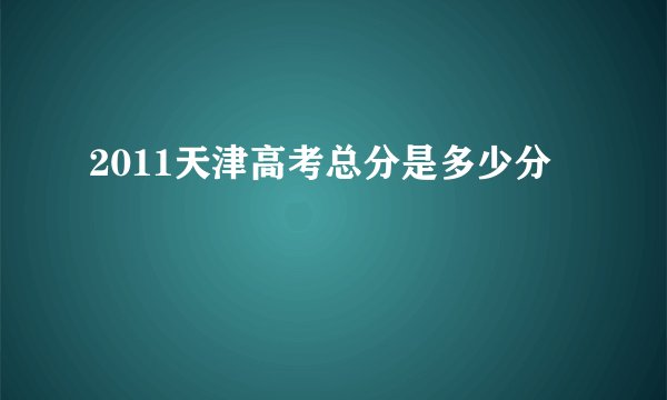 2011天津高考总分是多少分
