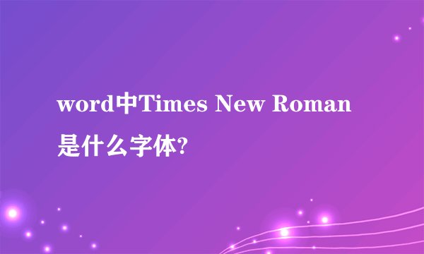 word中Times New Roman是什么字体?