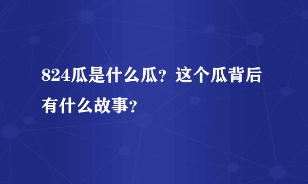 824瓜是什么瓜？这个瓜背后有什么故事？