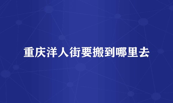 重庆洋人街要搬到哪里去