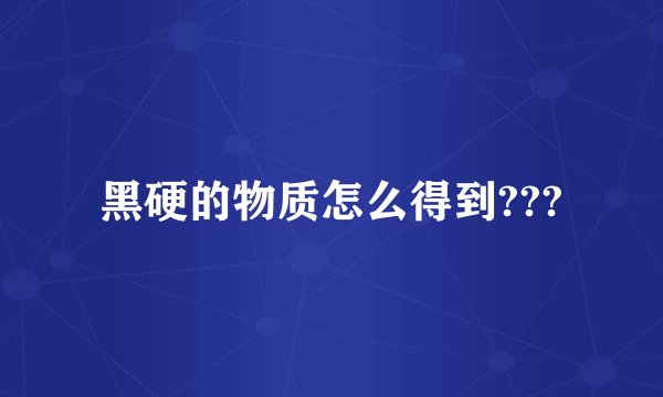 黑硬的物质怎么得到???
