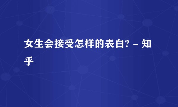 女生会接受怎样的表白? - 知乎