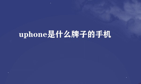 uphone是什么牌子的手机