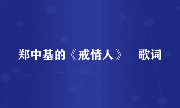 郑中基的《戒情人》 歌词