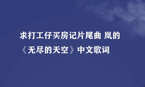 求打工仔买房记片尾曲 岚的《无尽的天空》中文歌词